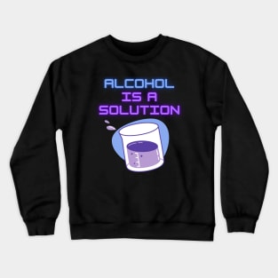 Alcohol Is A Solution Crewneck Sweatshirt